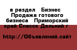  в раздел : Бизнес » Продажа готового бизнеса . Приморский край,Спасск-Дальний г.